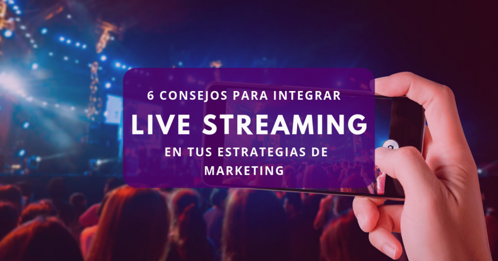 6 consejos para integrar live streaming en tus estrategias de marketing