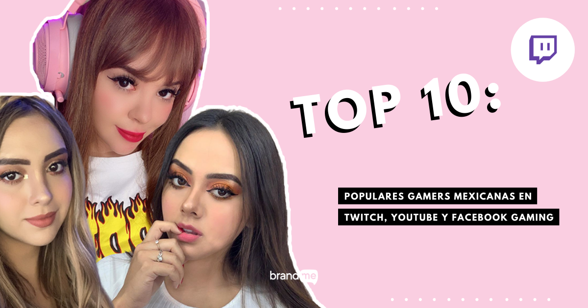 top-10-populares-gamers-mexicanas-en-twitch-youtube-y-facebook-gaming-brandme-influencer-marketing